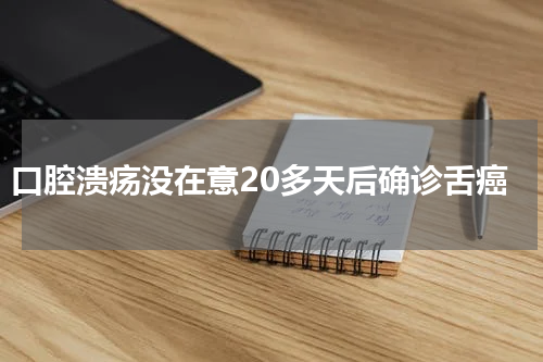 口腔溃疡没在意20多天后确诊舌癌