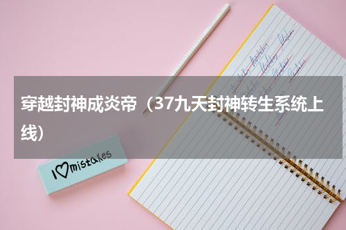 穿越封神成炎帝（37九天封神转生系统上线）