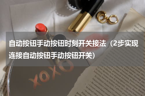 自动按钮手动按钮时刻开关接法（2步实现连接自动按钮手动按钮开关）