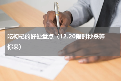 吃枸杞的好处盘点（12.20限时秒杀等你来）