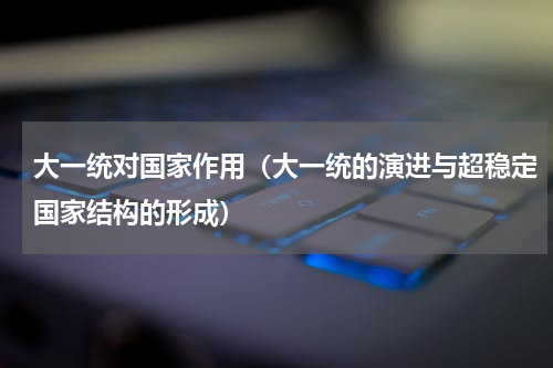 大一统对国家作用（大一统的演进与超稳定国家结构的形成）