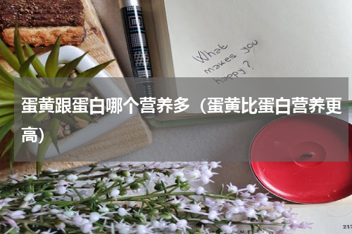 蛋黄跟蛋白哪个营养多（蛋黄比蛋白营养更高）