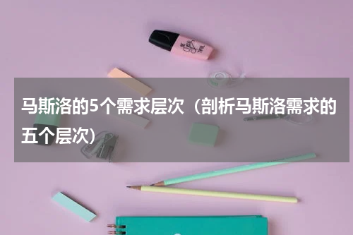 马斯洛的5个需求层次（剖析马斯洛需求的五个层次）