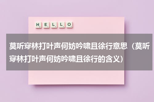 莫听穿林打叶声何妨吟啸且徐行意思（莫听穿林打叶声何妨吟啸且徐行的含义）