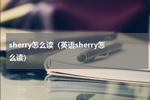 sherry怎么读（英语sherry怎么读）