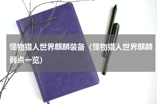 怪物猎人世界麒麟装备（怪物猎人世界麒麟弱点一览）