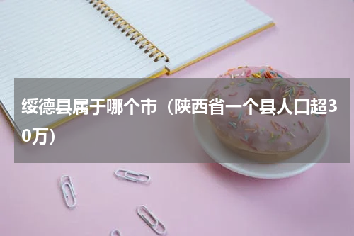 绥德县属于哪个市（陕西省一个县人口超30万）