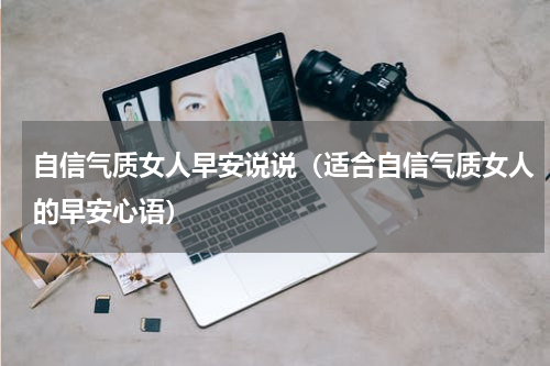 自信气质女人早安说说（适合自信气质女人的早安心语）