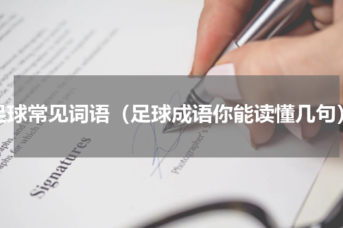 足球常见词语（足球成语你能读懂几句）