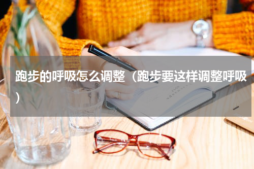 跑步的呼吸怎么调整（跑步要这样调整呼吸）