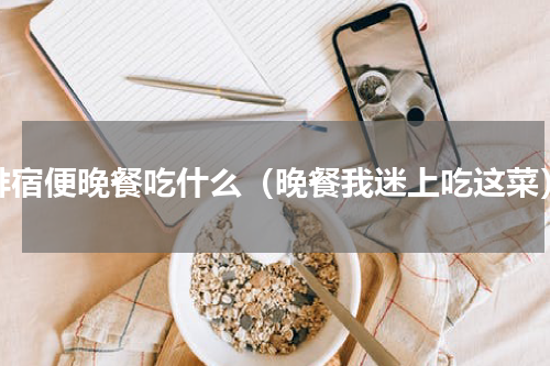 排宿便晚餐吃什么（晚餐我迷上吃这菜）