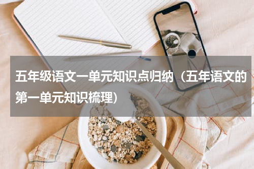 五年级语文一单元知识点归纳（五年语文的第一单元知识梳理）