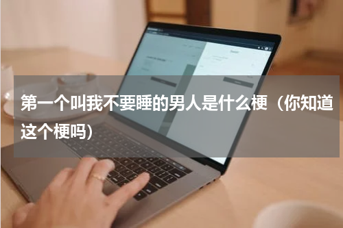 第一个叫我不要睡的男人是什么梗（你知道这个梗吗）