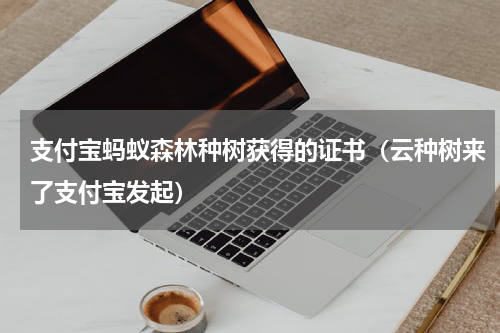 支付宝蚂蚁森林种树获得的证书（云种树来了支付宝发起）
