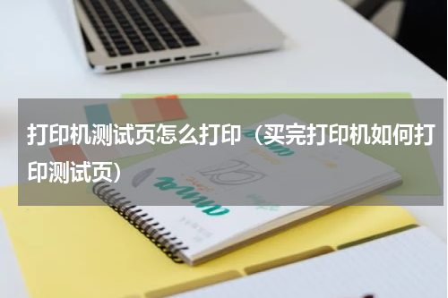 打印机测试页怎么打印（买完打印机如何打印测试页）