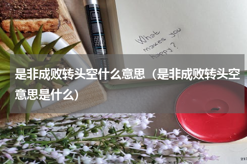 是非成败转头空什么意思（是非成败转头空意思是什么）
