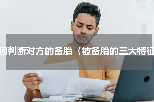 如何判断对方的备胎（被备胎的三大特征）