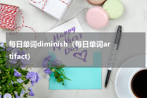 每日单词diminish（每日单词artifact）