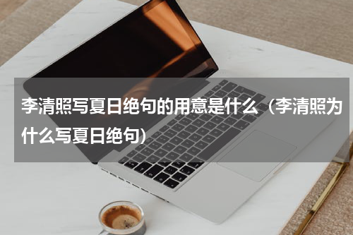 李清照写夏日绝句的用意是什么（李清照为什么写夏日绝句）