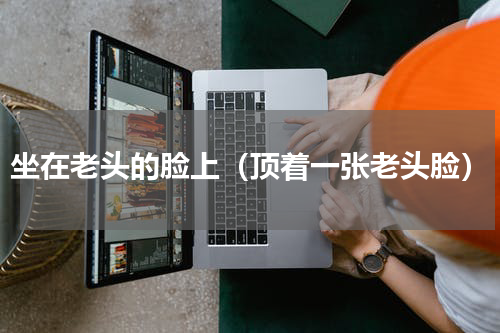 坐在老头的脸上（顶着一张老头脸）