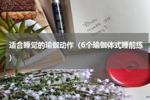 适合睡觉的瑜伽动作（6个瑜伽体式睡前练）