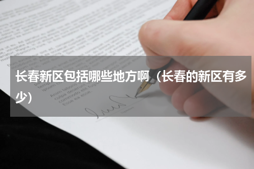 长春新区包括哪些地方啊（长春的新区有多少）