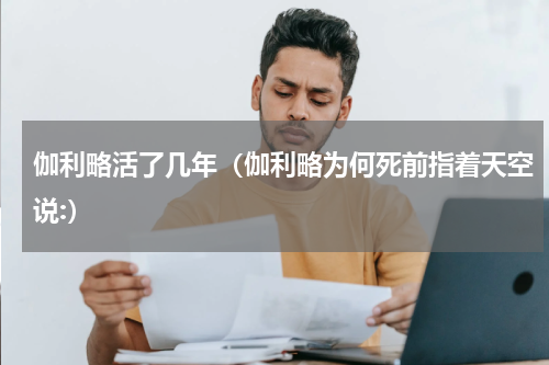伽利略活了几年（伽利略为何死前指着天空说:）