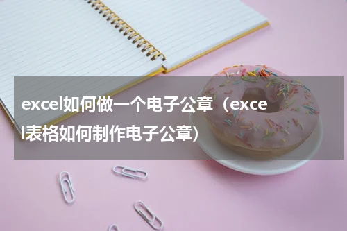 excel如何做一个电子公章（excel表格如何制作电子公章）