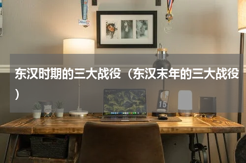 东汉时期的三大战役（东汉末年的三大战役）