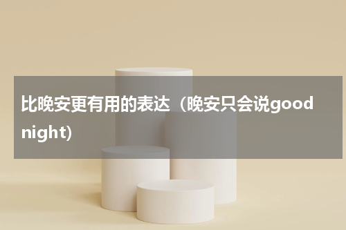 比晚安更有用的表达（晚安只会说goodnight）