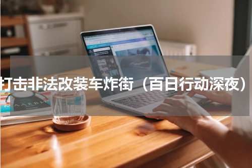 打击非法改装车炸街（百日行动深夜）