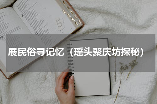 展民俗寻记忆（瑶头聚庆坊探秘）