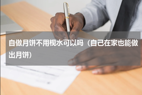 自做月饼不用枧水可以吗（自己在家也能做出月饼）
