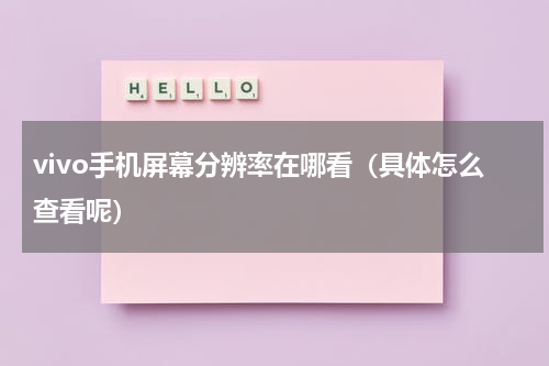 vivo手机屏幕分辨率在哪看（具体怎么查看呢）