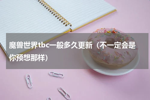 魔兽世界tbc一般多久更新（不一定会是你预想那样）