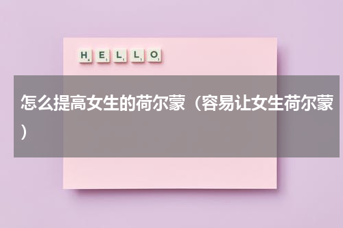 怎么提高女生的荷尔蒙（容易让女生荷尔蒙）