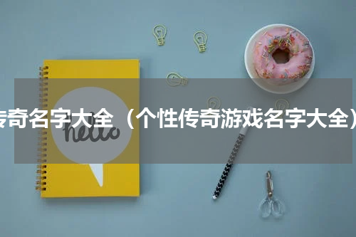 传奇名字大全（个性传奇游戏名字大全）