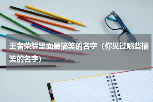 王者荣耀里面最搞笑的名字（你见过哪些搞笑的名字）