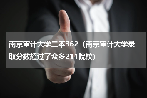 南京审计大学二本362（南京审计大学录取分数超过了众多211院校）