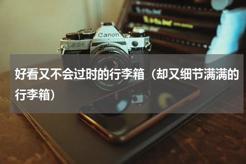好看又不会过时的行李箱（却又细节满满的行李箱）