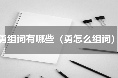 勇组词有哪些（勇怎么组词）