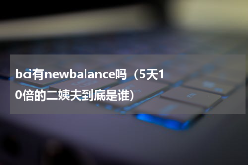 bci有newbalance吗（5天10倍的二姨夫到底是谁）