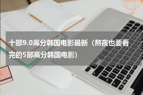 十部9.0高分韩国电影最新（熬夜也要看完的5部高分韩国电影）