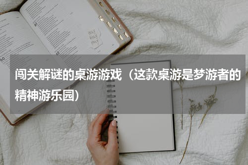 闯关解谜的桌游游戏（这款桌游是梦游者的精神游乐园）