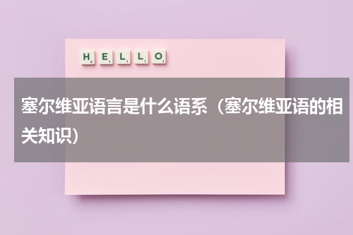塞尔维亚语言是什么语系（塞尔维亚语的相关知识）