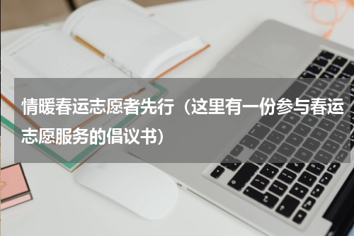 情暖春运志愿者先行（这里有一份参与春运志愿服务的倡议书）