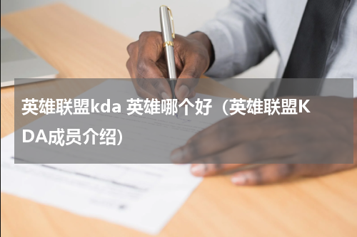 英雄联盟kda 英雄哪个好（英雄联盟KDA成员介绍）
