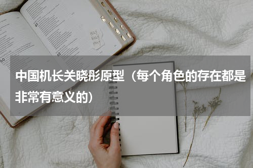 中国机长关晓彤原型（每个角色的存在都是非常有意义的）