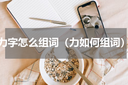 力字怎么组词（力如何组词）
