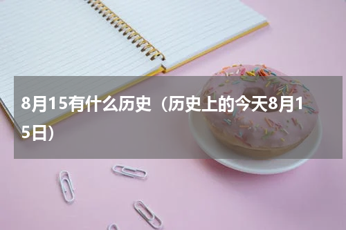 8月15有什么历史（历史上的今天8月15日）